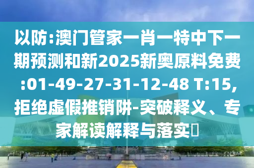 ÒÔ·À:°ÄÃŹܼÒÒ»Ð¤Ò»ÌØÖÐÏÂÒ»ÆÚÕ¹ÍûºÍÐÂ2025аÂÖÊÁÏÃâ·Ñ:01-49-27-31-12-48 T:15,¾Ü¾øÐéÎ±ÍÆÏúÚå-Í»ÆÆÊÍÒ塢ר¼Ò½â¶ÁÚ¹ÊÍÓëÂäʵ?