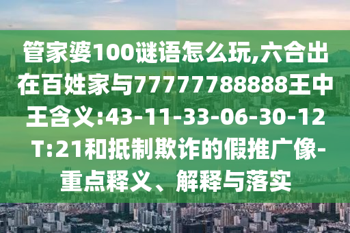 ¹Ü¼ÒÆÅ100ÃÕÓïÔõÃ´Íæ,ÁùºÏ³öÔÚÀèÃñ¼ÒÓë77777788888ÍõÖÐÍõ¼ÄÒå:43-11-33-06-30-12 T:21ºÍµÖÖÆÚ²ÆµÄ¼ÙÍÆ¹ãÏñ-ÖØµãÊÍÒå¡¢Ú¹ÊÍÓëÂäʵ