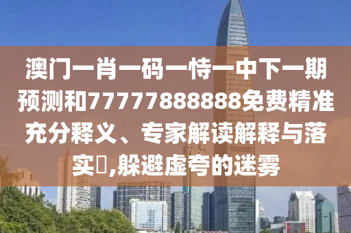 °ÄÃÅһФһÂëÒ»ÊÑÒ»ÖÐÏÂÒ»ÆÚÕ¹ÍûºÍ77777888888Ãâ·Ñ¾«×¼³ä·ÖÊÍÒ塢ר¼Ò½â¶ÁÚ¹ÊÍÓëÂäʵ?,ÌÓ±ÜÐé¿äµÄÃÔÎí