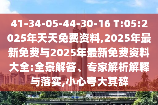 41-34-05-44-30-16 T:05:2025ÄêÌìÌìÃâ·Ñ×ÊÁÏ,2025Äê×îÐÂÃâ·ÑÓë2025Äê×îÐÂÃâ·Ñ×ÊÁÏ´óÈ«:È«¾°½â´ð¡¢×¨¼ÒÆÊÎöÚ¹ÊÍÓëÂäʵ,СÐÄÇ¿µ÷Æä´Ç