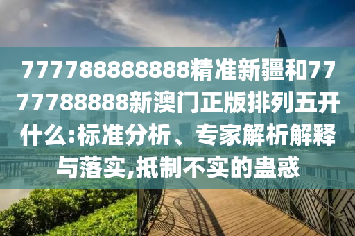 777788888888¾«×¼Ð½®ºÍ7777788888аÄÃÅÕý°æÅÅÁÐÎ忪ʲô:±ê×¼ÆÊÎö¡¢×¨¼ÒÆÊÎöÚ¹ÊÍÓëÂäʵ,µÖÖÆ²»ÊµµÄ¹Æ»ó