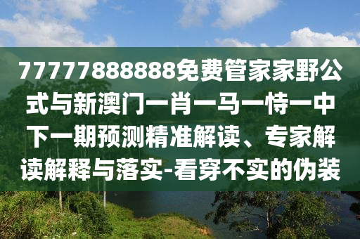 77777888888Ãâ·Ñ¹Ü¼Ò¼ÒÒ°¹«Ê½ÓëаÄÃÅһФһÂíÒ»ÊÑÒ»ÖÐÏÂÒ»ÆÚÕ¹Íû¾«×¼½â¶Á¡¢×¨¼Ò½â¶ÁÚ¹ÊÍÓëÂäʵ-¿´Í¸²»ÊµµÄαװ