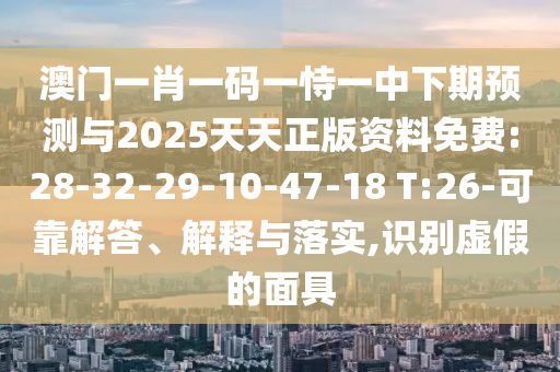 °ÄÃÅһФһÂëÒ»ÊÑÒ»ÖÐÏÂÆÚÕ¹ÍûÓë2025ÌìÌìÕý°æ×ÊÁÏÃâ·Ñ:28-32-29-10-47-18 T:26-¿É¿¿½â´ð¡¢Ú¹ÊÍÓëÂäʵ,ʶ±ðÐéαµÄÃæ¾ß