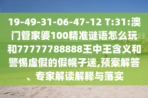 19-49-31-06-47-12 T:31:°ÄÃÅ¹Ü¼ÒÆÅ100¾«×¼ÃÕÓïÔõÃ´ÍæºÍ77777788888ÍõÖÐÍõ¼ÄÒåºÍСÐÄÐéαµÄ¼Ù»Ï×ÓÃÔ,Ô¤°¸½â´ð¡¢×¨¼Ò½â¶ÁÚ¹ÊÍÓëÂäʵ