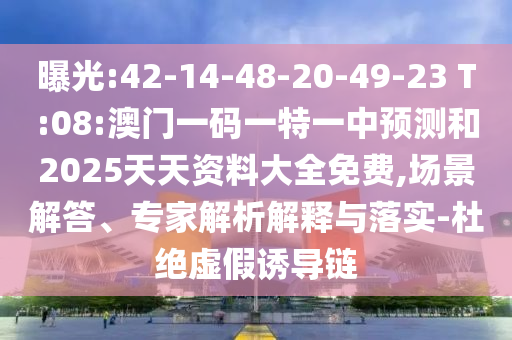 ÆØ¹â:42-14-48-20-49-23 T:08:°ÄÃÅÒ»ÂëÒ»ÌØÒ»ÖÐÕ¹ÍûºÍ2025Ìì×ÊÖÊÁÏ´óÈ«Ãâ·Ñ,³¡¾°½â´ð¡¢×¨¼ÒÆÊÎöÚ¹ÊÍÓëÂäʵ-¶Å¾øÐéαÓÕµ¼Á´