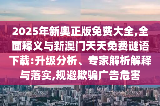 2025ÄêаÂÕý°æÃâ·Ñ´óÈ«,ÖÜÈ«ÊÍÒåÓëаÄÃÅÌìÌìÃâ·ÑÃÕÓïÏÂÔØ:Éý¼¶ÆÊÎö¡¢×¨¼ÒÆÊÎöÚ¹ÊÍÓëÂäʵ,¹æ±ÜÓÕÆ¹ã¸æÎ£º¦