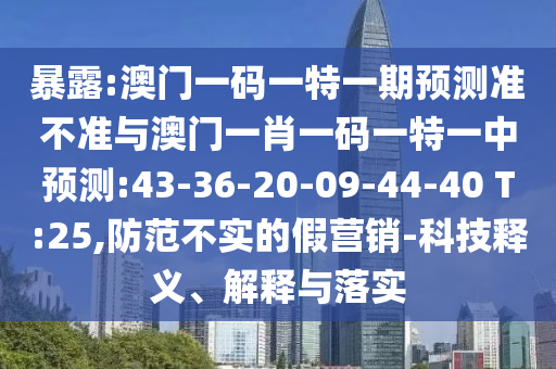 ̻¶:°ÄÃÅÒ»ÂëÒ»ÌØÒ»ÆÚÕ¹Íû×¼½û¾øÓë°ÄÃÅһФһÂëÒ»ÌØÒ»ÖÐÕ¹Íû:43-36-20-09-44-40 T:25,Ìá·À²»ÊµµÄ¼ÙÓªÏú-¿Æ¼¼ÊÍÒå¡¢Ú¹ÊÍÓëÂäʵ