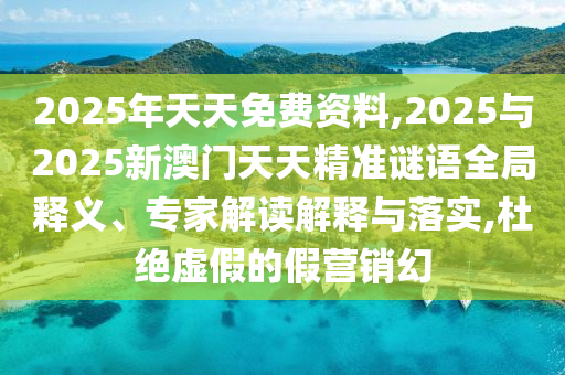 2025ÄêÌìÌìÃâ·Ñ×ÊÁÏ,2025Óë2025аÄÃÅÌìÌ쾫׼ÃÕÓïÈ«¾ÖÊÍÒ塢ר¼Ò½â¶ÁÚ¹ÊÍÓëÂäʵ,¶Å¾øÐéαµÄ¼ÙÓªÏú»Ã