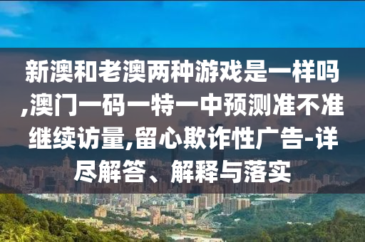 аĺÍÀϰÄÁ½ÖÖÓÎÏ·ÊÇÒ»ÑùÂð,°ÄÃÅÒ»ÂëÒ»ÌØÒ»ÖÐÕ¹Íû×¼½û¾ø¼ÌÐø·ÃÁ¿,ÁôÐÄÚ²ÆÐÔ¹ã¸æ-Ï꾡½â´ð¡¢Ú¹ÊÍÓëÂäʵ