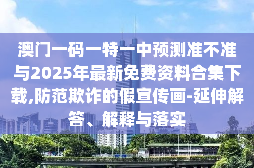 °ÄÃÅÒ»ÂëÒ»ÌØÒ»ÖÐÕ¹Íû×¼½û¾øÓë2025Äê×îÐÂÃâ·Ñ×ÊÁϺϼ¯ÏÂÔØ,Ìá·ÀڲƵļÙÐû´«»-ÑÓÉì½â´ð¡¢Ú¹ÊÍÓëÂäʵ