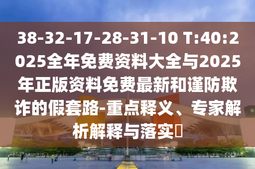 38-32-17-28-31-10 T:40:2025ÕûÄêÃâ·Ñ×ÊÁÏ´óÈ«Óë2025ÄêÕý°æ×ÊÁÏÃâ·Ñ×îкͽ÷·ÀڲƵļÙÌ×·-ÖØµãÊÍÒ塢ר¼ÒÆÊÎöÚ¹ÊÍÓëÂäʵ?