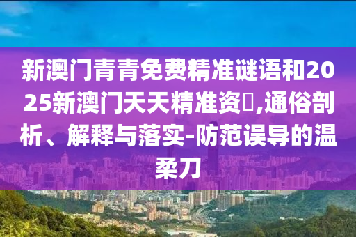 аÄÃÅÇàÇàÃâ·Ñ¾«×¼ÃÕÓïºÍ2025аÄÃÅÌìÌ쾫׼×Ê–’,ͨËׯÊÎö¡¢Ú¹ÊÍÓëÂäʵ-Ìá·ÀÎóµ¼µÄÎÂÈáµ¶