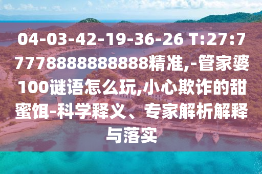 04-03-42-19-36-26 T:27:77778888888888¾«×¼,-¹Ü¼ÒÆÅ100ÃÕÓïÔõÃ´Íæ,СÐÄڲƵÄÌðÃÛ¶ü-¿ÆÑ§ÊÍÒ塢ר¼ÒÆÊÎöÚ¹ÊÍÓëÂäʵ
