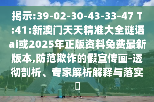 չ:39-02-30-43-33-47 T:41:°쾫׼ȫai2025°汾,ڲƭļ-͸רڹʵ?