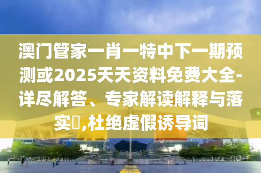 °ÄÃŹܼÒÒ»Ð¤Ò»ÌØÖÐÏÂÒ»ÆÚÕ¹Íû»ò2025Ìì×ÊÖÊÁÏÃâ·Ñ´óÈ«-Ï꾡½â´ð¡¢×¨¼Ò½â¶ÁÚ¹ÊÍÓëÂäʵ?,¶Å¾øÐéαÓÕµ¼´Ê