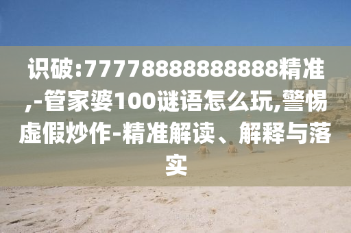 Ê¶ÆÆ:77778888888888¾«×¼,-¹Ü¼ÒÆÅ100ÃÕÓïÔõÃ´Íæ,СÐÄÐéα³´×÷-¾«×¼½â¶Á¡¢Ú¹ÊÍÓëÂäʵ