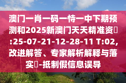 °ÄÃÅһФһÂëÒ»ÊÑÒ»ÖÐÏÂÆÚÕ¹ÍûºÍ2025аÄÃÅÌìÌ쾫׼×Ê–’:25-07-21-12-28-11 T:02,ˢнâ´ð¡¢×¨¼ÒÆÊÎöÚ¹ÊÍÓëÂäʵ?-µÖÖÆ¼ÙÐÅÏ¢Îóµ¼