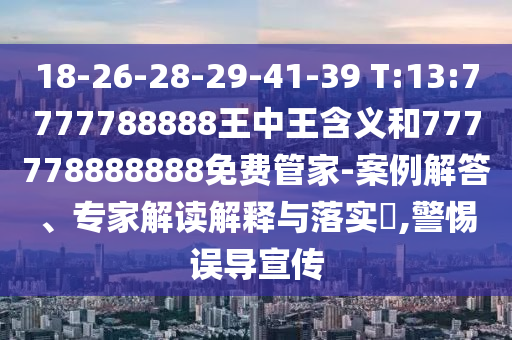 18-26-28-29-41-39 T:13:7777788888ÍõÖÐÍõ¼ÄÒåºÍ777778888888Ãâ·Ñ¹Ü¼Ò-°¸Àý½â´ð¡¢×¨¼Ò½â¶ÁÚ¹ÊÍÓëÂäʵ?,СÐÄÎóµ¼Ðû´«