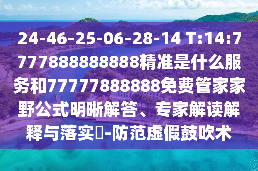 24-46-25-06-28-14 T:14:7777888888888¾«×¼ÊÇʲôЧÀͺÍ77777888888Ãâ·Ñ¹Ü¼Ò¼ÒÒ°¹«Ê½Ã÷Îú½â´ð¡¢×¨¼Ò½â¶ÁÚ¹ÊÍÓëÂäʵ?-Ìá·ÀÐéαÕÅÑïÊõ