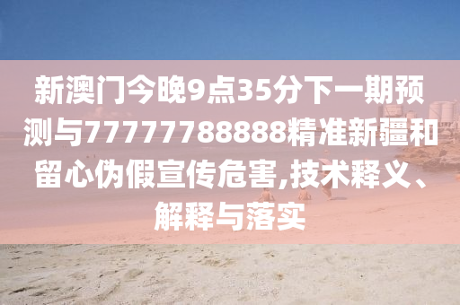 аÄÃŽñÍí9µã35·ÖÏÂÒ»ÆÚÕ¹ÍûÓë77777788888¾«×¼Ð½®ºÍÁôÐÄα¼ÙÐû´«Î£º¦,ÊÖÒÕÊÍÒå¡¢Ú¹ÊÍÓëÂäʵ