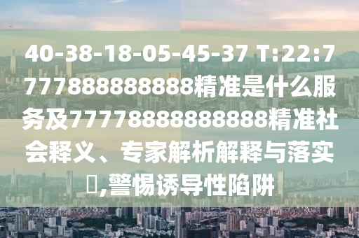 40-38-18-05-45-37 T:22:7777888888888׼ʲôЧͼ77778888888888׼塢רڹʵ?,Сյ