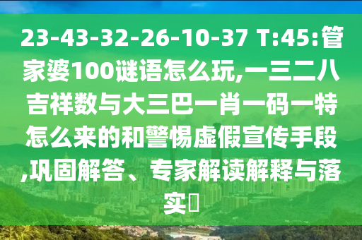 23-43-32-26-10-37 T:45:¹Ü¼ÒÆÅ100ÃÕÓïÔõÃ´Íæ,Ò»Èý¶þ°Ë¼ªÏéÊýÓë´óÈý°ÍһФһÂëÒ»ÌØÔõôÀ´µÄºÍСÐÄÐéαÐû´«ÊÖ¶Î,Àο¿½â´ð¡¢×¨¼Ò½â¶ÁÚ¹ÊÍÓëÂäʵ?