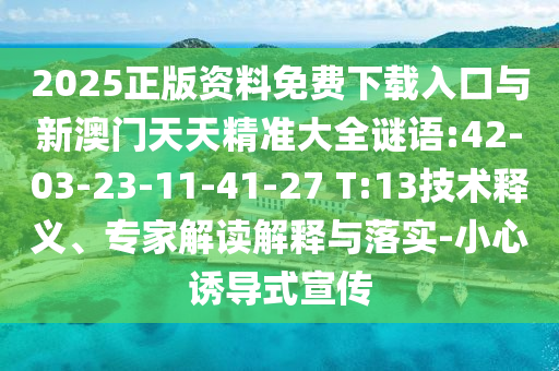 2025Õý°æ×ÊÁÏÃâ·ÑÏÂÔØÈë¿ÚÓëаÄÃÅÌìÌ쾫׼´óÈ«ÃÕÓï:42-03-23-11-41-27 T:13ÊÖÒÕÊÍÒ塢ר¼Ò½â¶ÁÚ¹ÊÍÓëÂäʵ-СÐÄÓÕµ¼Ê½Ðû´«