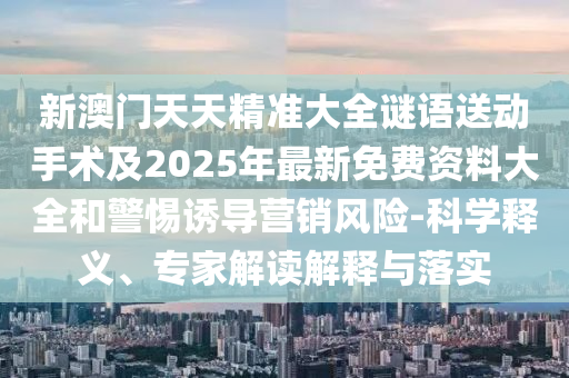 аÄÃÅÌìÌ쾫׼´óÈ«ÃÕÓïËÍÏÂÊÖÊõ¼°2025Äê×îÐÂÃâ·Ñ×ÊÁÏ´óÈ«ºÍСÐÄÓÕµ¼ÓªÏúΣº¦-¿ÆÑ§ÊÍÒ塢ר¼Ò½â¶ÁÚ¹ÊÍÓëÂäʵ