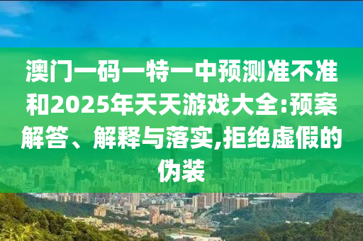 °ÄÃÅÒ»ÂëÒ»ÌØÒ»ÖÐÕ¹Íû×¼½û¾øºÍ2025ÄêÌìÌìÓÎÏ·´óÈ«:Ô¤°¸½â´ð¡¢Ú¹ÊÍÓëÂäʵ,¾Ü¾øÐéαµÄαװ