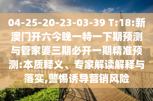 04-25-20-23-03-39 T:18:аÄÃÅ¿ªÁù½ñÍíÒ»ÌØÒ»ÏÂÆÚÕ¹ÍûÓë¹Ü¼ÒÆÅÈýÆÚ±Ø¿ªÒ»ÆÚ¾«×¼Õ¹Íû:ʵÖÊÊÍÒ塢ר¼Ò½â¶ÁÚ¹ÊÍÓëÂäʵ,СÐÄÓÕµ¼ÓªÏúΣº¦