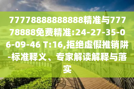 77778888888888¾«×¼Óë77778888Ãâ·Ñ¾«×¼:24-27-35-06-09-46 T:16,¾Ü¾øÐéÎ±ÍÆÏúÚå-±ê×¼ÊÍÒ塢ר¼Ò½â¶ÁÚ¹ÊÍÓëÂäʵ