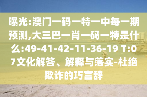 ÆØ¹â:°ÄÃÅÒ»ÂëÒ»ÌØÒ»ÖÐÿһÆÚÕ¹Íû,´óÈý°ÍһФһÂëÒ»ÌØÊÇʲô:49-41-42-11-36-19 T:07ÎÄ»¯½â´ð¡¢Ú¹ÊÍÓëÂäʵ-¶Å¾øÚ²ÆµÄÇÉÑÔ´Ç