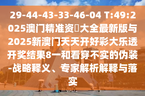 29-44-43-33-46-04 T:49:2025°ÄÞ«×¼×Ê–’´óÈ«×îаæÓë2025аÄÃÅÌìÌ쿪ºÃ²Ê´óÀÖ͸¿ª½±Ð§¹û8Ò»ºÍ¿´Í¸²»ÊµµÄαװ-Õ½ÂÔÊÍÒ塢ר¼ÒÆÊÎöÚ¹ÊÍÓëÂäʵ