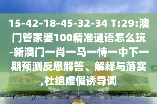 15-42-18-45-32-34 T:29:°ÄÃÅ¹Ü¼ÒÆÅ100¾«×¼ÃÕÓïÔõÃ´Íæ-аÄÃÅһФһÂíÒ»ÊÑÒ»ÖÐÏÂÒ»ÆÚÕ¹Íû·´Ë¼½â´ð¡¢Ú¹ÊÍÓëÂäʵ,¶Å¾øÐéαÓÕµ¼´Ê