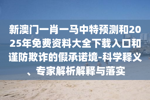 аÄÃÅһФһÂíÖÐÌØÕ¹ÍûºÍ2025ÄêÃâ·Ñ×ÊÁÏ´óÈ«ÏÂÔØÈë¿ÚºÍ½÷·ÀڲƵļÙÔÊÐí¾³-¿ÆÑ§ÊÍÒ塢ר¼ÒÆÊÎöÚ¹ÊÍÓëÂäʵ