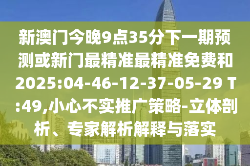 аÄÃŽñÍí9µã35·ÖÏÂÒ»ÆÚÕ¹Íû»òÐÂÃÅ×׼×׼Ãâ·ÑºÍ2025:04-46-12-37-05-29 T:49,СÐIJ»ÊµÍƹãÕ½ÂÔ-Á¢ÌåÆÊÎö¡¢×¨¼ÒÆÊÎöÚ¹ÊÍÓëÂäʵ