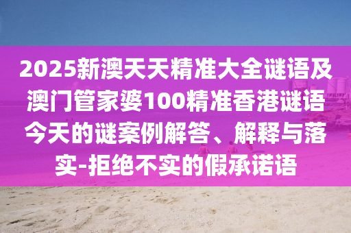 2025аÄÌìÌ쾫׼´óÈ«ÃÕÓï¼°°ÄÃÅ¹Ü¼ÒÆÅ100¾«×¼Ïã¸ÛÃÕÓï½ñÌìµÄÃÕ°¸Àý½â´ð¡¢Ú¹ÊÍÓëÂäʵ-¾Ü¾ø²»ÊµµÄ¼ÙÔÊÐíÓï