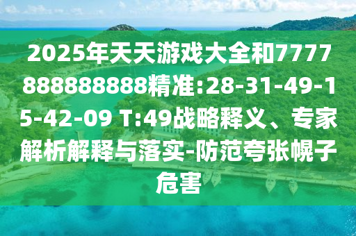 2025Ϸȫ7777888888888׼:28-31-49-15-42-09 T:49ս塢רڹʵ-ŻΣ