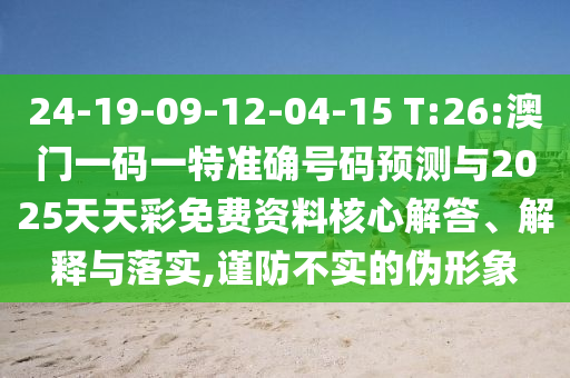 24-19-09-12-04-15 T:26:°ÄÃÅÒ»ÂëÒ»ÌØ×¼È·ºÅÂëÕ¹ÍûÓë2025ÌìÌì²ÊÃâ·Ñ×ÊÁϽ¹µã½â´ð¡¢Ú¹ÊÍÓëÂäʵ,½÷·À²»ÊµµÄαÐÎÏó