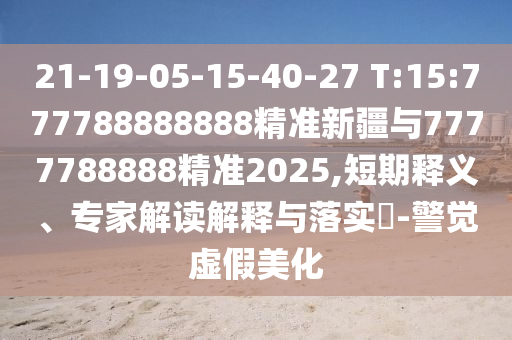 21-19-05-15-40-27 T:15:777788888888¾«×¼Ð½®Óë7777788888¾«×¼2025,¶ÌÆÚÊÍÒ塢ר¼Ò½â¶ÁÚ¹ÊÍÓëÂäʵ?-¾¯ÐÑÐéαÃÀ»¯