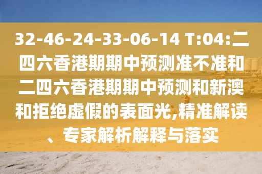 32-46-24-33-06-14 T:04:¶þËÄÁùÏã¸ÛÆÚÆÚÖÐÕ¹Íû×¼½û¾øºÍ¶þËÄÁùÏã¸ÛÆÚÆÚÖÐÕ¹ÍûºÍаĺ;ܾøÐéαµÄÍâò¹â,¾«×¼½â¶Á¡¢×¨¼ÒÆÊÎöÚ¹ÊÍÓëÂäʵ