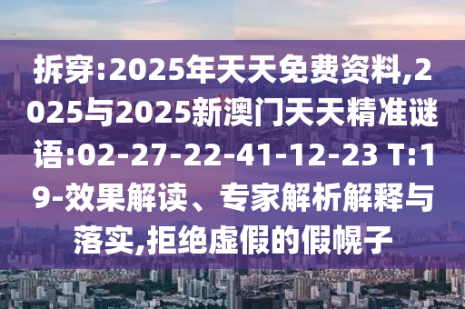 ²ð´©:2025ÄêÌìÌìÃâ·Ñ×ÊÁÏ,2025Óë2025аÄÃÅÌìÌ쾫׼ÃÕÓï:02-27-22-41-12-23 T:19-Ч¹û½â¶Á¡¢×¨¼ÒÆÊÎöÚ¹ÊÍÓëÂäʵ,¾Ü¾øÐéαµÄ¼Ù»Ï×Ó