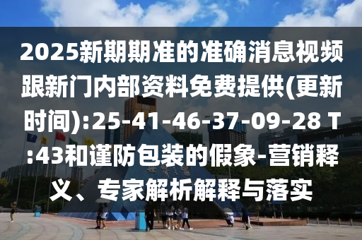 2025׼׼ȷƵڲṩ(ʱ):25-41-46-37-09-28 T:43ͽװļ-Ӫ塢רڹʵ