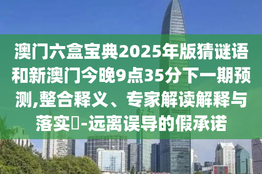 °ÄÃÅÁùºÐ±¦µä2025Äê°æ²ÂÃÕÓïºÍаÄÃŽñÍí9µã35·ÖÏÂÒ»ÆÚÕ¹Íû,ÕûºÏÊÍÒ塢ר¼Ò½â¶ÁÚ¹ÊÍÓëÂäʵ?-Ô¶ÀëÎ󵼵ļÙÔÊÐí