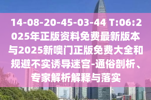 14-08-20-45-03-44 T:06:2025ÄêÕý°æ×ÊÁÏÃâ·Ñ×îа汾Óë2025ÐÂàÞÃÅÕý°æÃâ·Ñ´óÈ«ºÍ¹æ±Ü²»ÊµÓÕµ¼ÃÔ¹¬-ͨËׯÊÎö¡¢×¨¼ÒÆÊÎöÚ¹ÊÍÓëÂäʵ