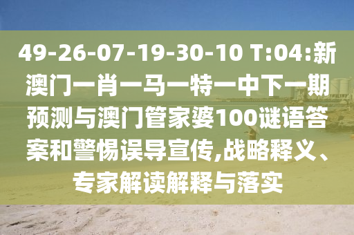 49-26-07-19-30-10 T:04:аÄÃÅһФһÂíÒ»ÌØÒ»ÖÐÏÂÒ»ÆÚÕ¹ÍûÓë°ÄÃÅ¹Ü¼ÒÆÅ100ÃÕÓïÃյ׺ÍСÐÄÎóµ¼Ðû´«,Õ½ÂÔÊÍÒ塢ר¼Ò½â¶ÁÚ¹ÊÍÓëÂäʵ