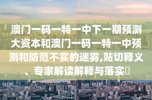 °ÄÃÅÒ»ÂëÒ»ÌØÒ»ÖÐÏÂÒ»ÆÚÕ¹Íû´ó×ÊÔ´ºÍ°ÄÃÅÒ»ÂëÒ»ÌØÒ»ÖÐÕ¹ÍûºÍÌá·À²»ÊµµÄÃÔÎí,ÌùÇÐÊÍÒ塢ר¼Ò½â¶ÁÚ¹ÊÍÓëÂäʵ?