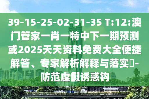 39-15-25-02-31-35 T:12:°ÄÃŹܼÒÒ»Ð¤Ò»ÌØÖÐÏÂÒ»ÆÚÕ¹Íû»ò2025Ìì×ÊÖÊÁÏÃâ·Ñ´óÈ«±ã½Ý½â´ð¡¢×¨¼ÒÆÊÎöÚ¹ÊÍÓëÂäʵ?-Ìá·ÀÐéαÓÕ»ó¹³