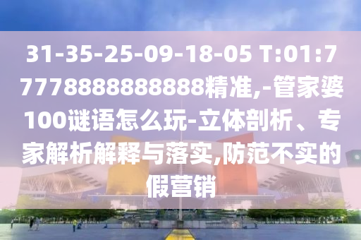31-35-25-09-18-05 T:01:77778888888888¾«×¼,-¹Ü¼ÒÆÅ100ÃÕÓïÔõÃ´Íæ-Á¢ÌåÆÊÎö¡¢×¨¼ÒÆÊÎöÚ¹ÊÍÓëÂäʵ,Ìá·À²»ÊµµÄ¼ÙÓªÏú