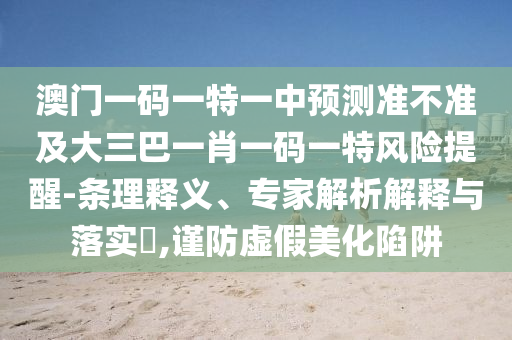 °ÄÃÅÒ»ÂëÒ»ÌØÒ»ÖÐÕ¹Íû×¼½û¾ø¼°´óÈý°ÍһФһÂëÒ»ÌØÎ£º¦ÌáÐÑ-ÌõÀíÊÍÒ塢ר¼ÒÆÊÎöÚ¹ÊÍÓëÂäʵ?,½÷·ÀÐéαÃÀ»¯ÏÝÚå